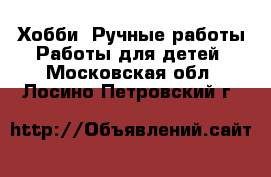 Хобби. Ручные работы Работы для детей. Московская обл.,Лосино-Петровский г.